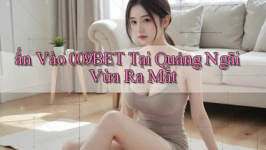 ấn vào 009bet tại Quảng Ngãi vừa ra mắt