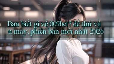 Bạn biết gì về 009bet để thử vận may, phiên bản mới nhất 2026