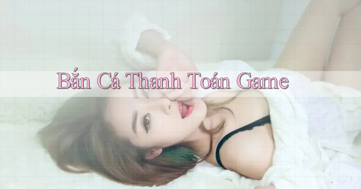 Bắn cá Thanh toán game