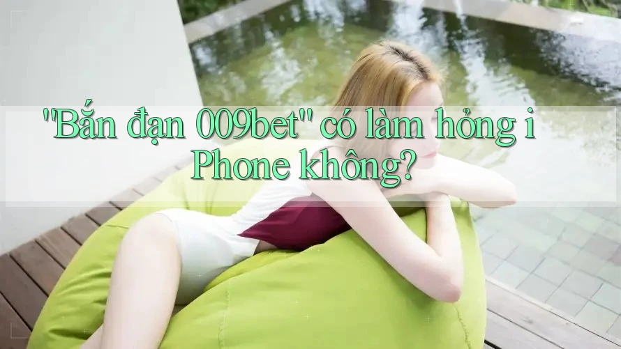 “Bắn đạn 009bet” có làm hỏng iPhone không?