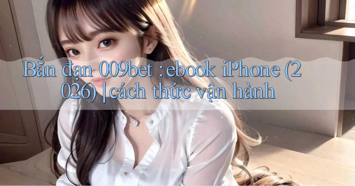 Bắn đạn 009bet ebook iPhone (2026) cách thức vận hành