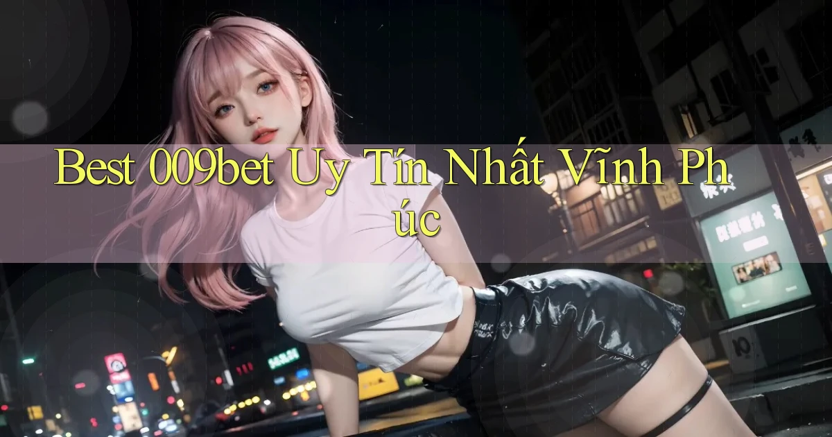 best 009bet uy tín nhất Vĩnh Phúc