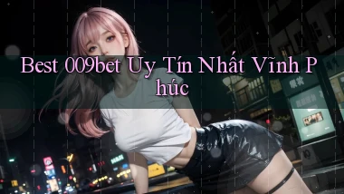 best 009bet uy tín nhất Vĩnh Phúc