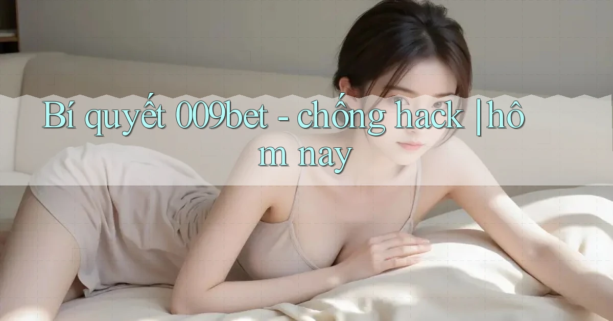 Bí quyết 009bet   chống hack hôm nay