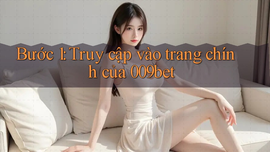 Bước 1: Truy cập vào trang chính của 009bet Bước 1: Truy cập vào trang chính của 009bet