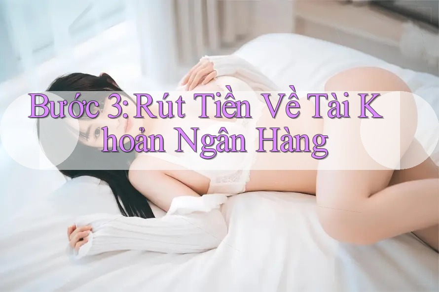 Bước 3: Rút Tiền Về Tài Khoản Ngân Hàng Bước 3: Rút Tiền Về Tài Khoản Ngân Hàng
