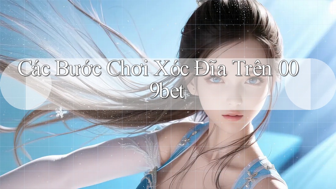 Các Bước Chơi Xóc Đĩa Trên 009bet