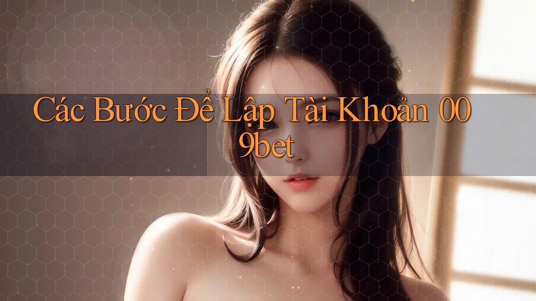 Các Bước Để Lập Tài Khoản 009bet