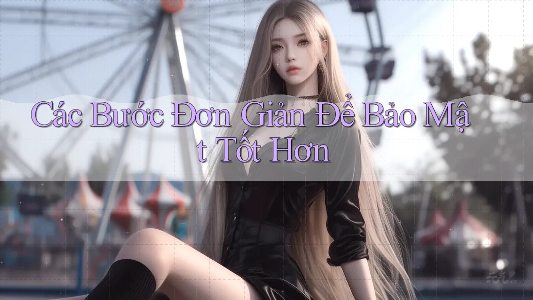 Các Bước Đơn Giản Để Bảo Mật Tốt Hơn