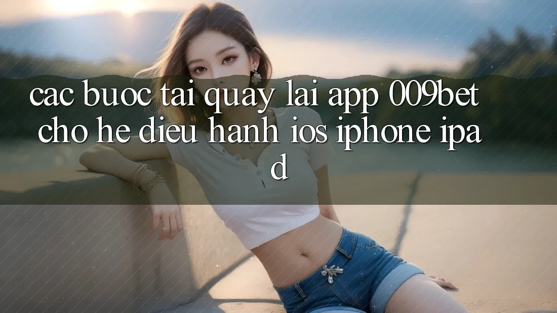 Các bước Tải quay lại App 009bet Cho Hệ Điều Hành iOS (iPhone/iPad)