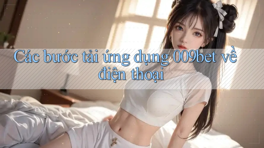 Các bước tải ứng dụng 009bet về điện thoại
