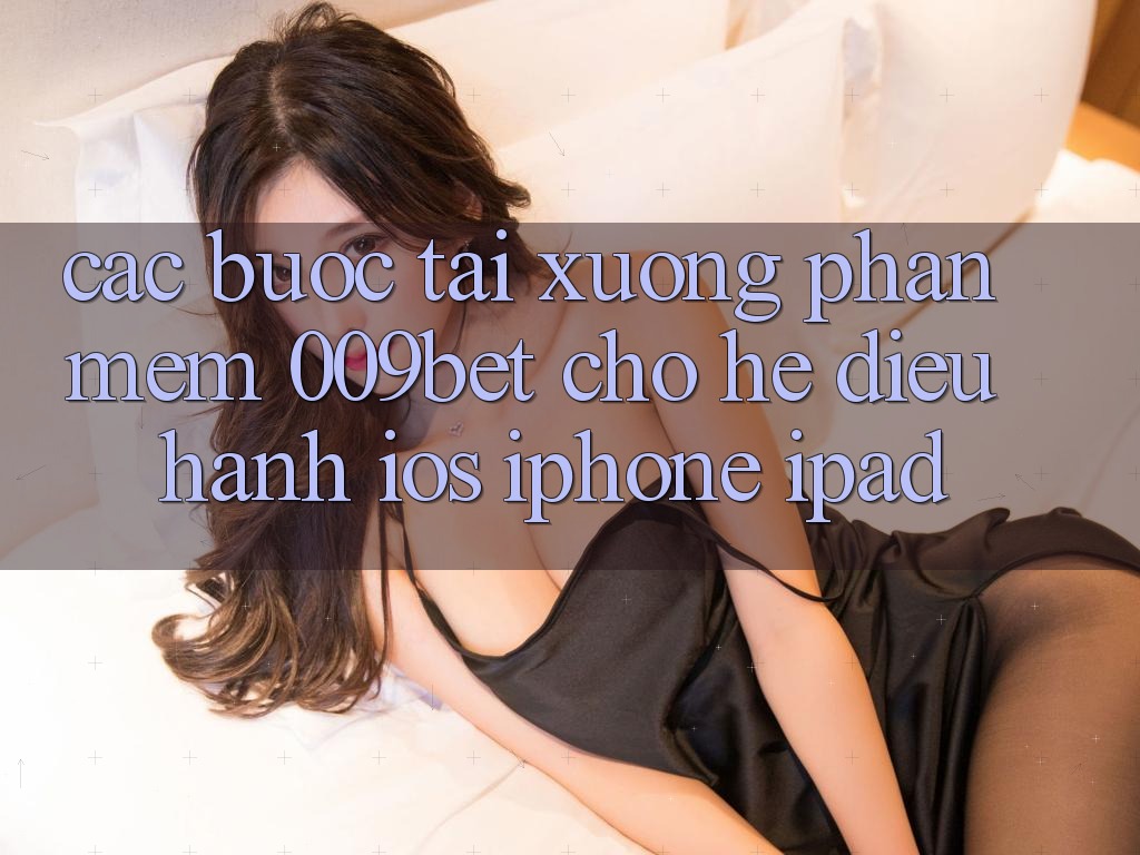 Các bước Tải xuống Phần mềm 009bet Cho Hệ Điều Hành iOS (iPhone/iPad) Các bước Tải xuống Phần mềm 009bet Cho Hệ Điều Hành iOS (iPhone/iPad)
