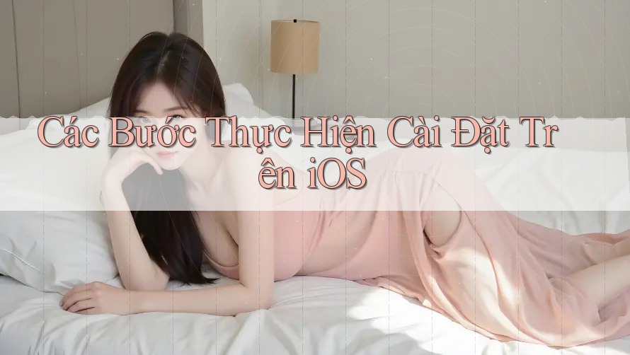 Các Bước Thực Hiện Cài Đặt Trên iOS