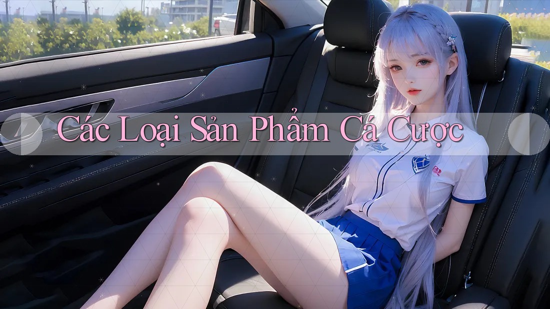 Các Loại Sản Phẩm Cá Cược