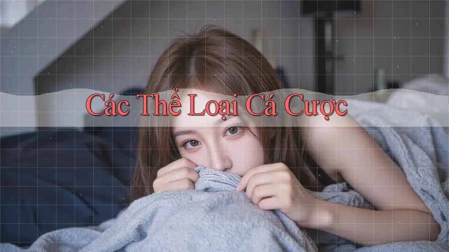 Các Thể Loại Cá Cược Các Thể Loại Cá Cược