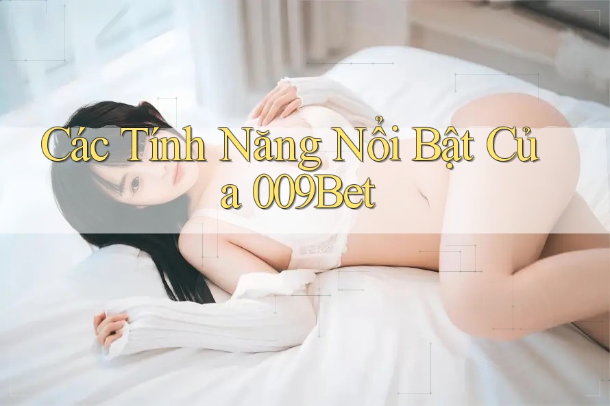 Các Tính Năng Nổi Bật Của 009Bet