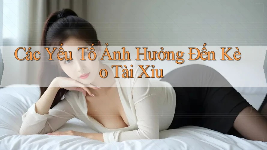 Các Yếu Tố Ảnh Hưởng Đến Kèo Tài Xỉu Các Yếu Tố Ảnh Hưởng Đến Kèo Tài Xỉu