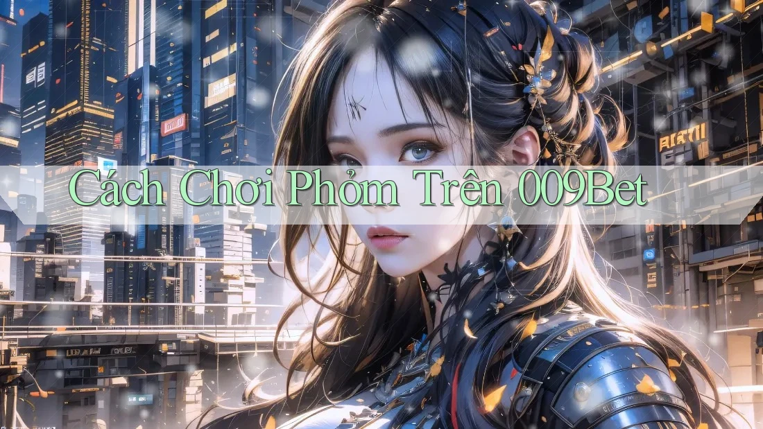 Cách Chơi Phỏm Trên 009Bet