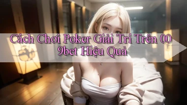 cách chơi poker giải trí trên 009bet hiệu quả