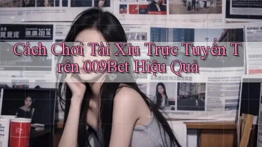 cách chơi tài xỉu trực tuyến trên 009bet hiệu quả