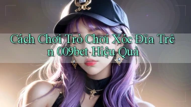 cách chơi trò chơi xóc đĩa trên 009bet hiệu quả