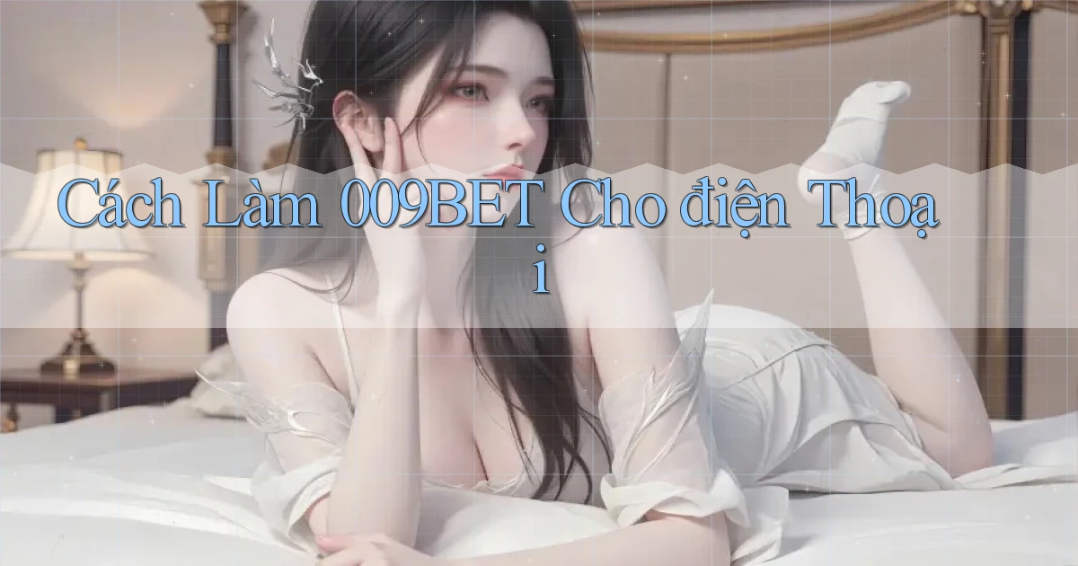 cách làm 009bet cho điện thoại