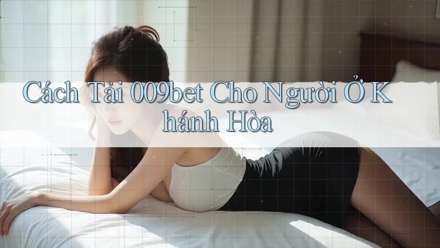 Cách Tải 009bet Cho Người Ở Khánh Hòa