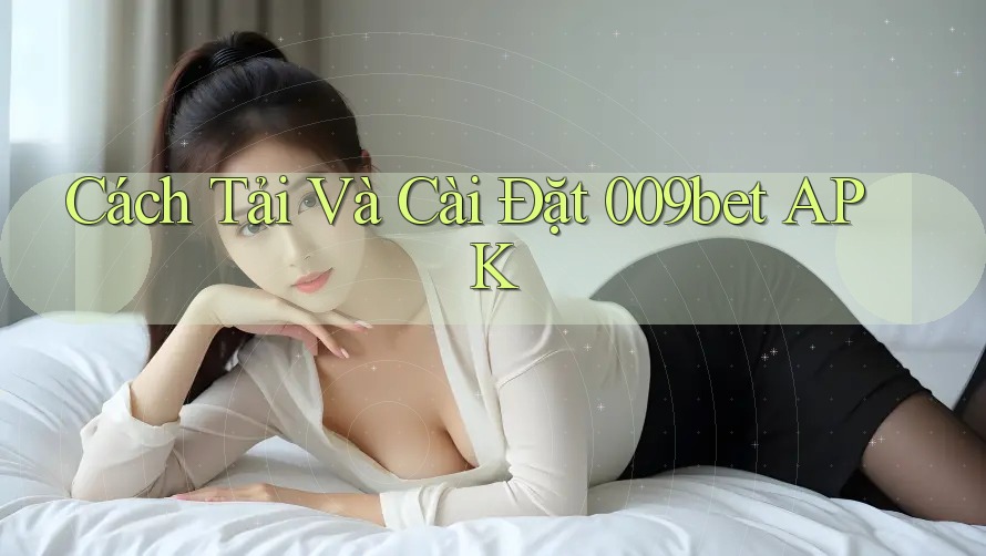 Cách Tải Và Cài Đặt 009bet APK
