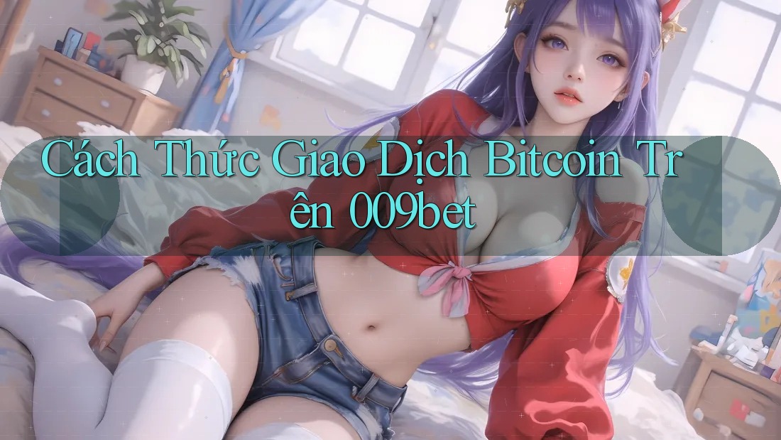 Cách Thức Giao Dịch Bitcoin Trên 009bet