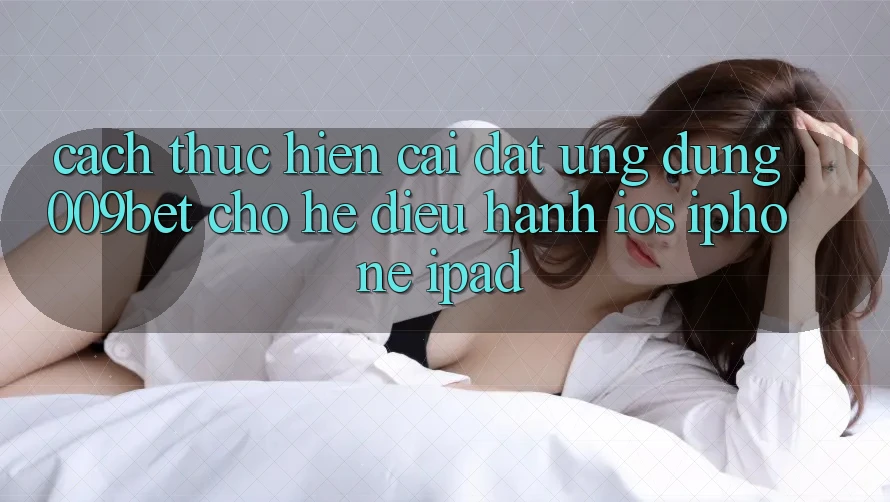 Cách thực hiện Cài đặt Ứng dụng 009bet Cho Hệ Điều Hành iOS (iPhone/iPad)