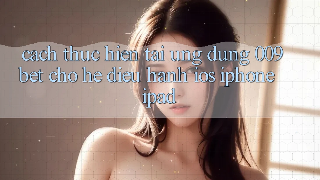 Cách thực hiện Tải Ứng dụng 009bet Cho Hệ Điều Hành iOS (iPhone/iPad)