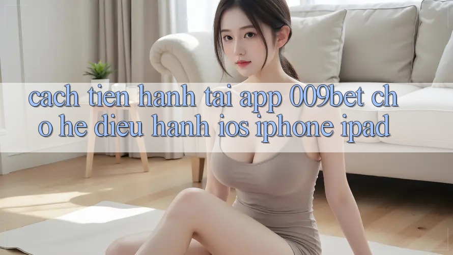 Cách tiến hành Tải App 009bet Cho Hệ Điều Hành iOS (iPhone/iPad)