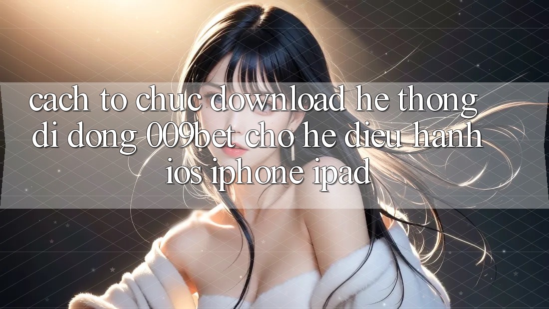 Cách tổ chức Download Hệ thống di động 009bet Cho Hệ Điều Hành iOS (iPhone/iPad)