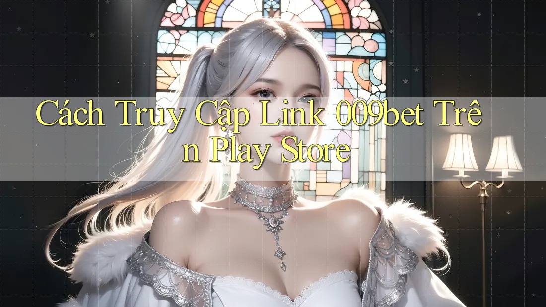 Cách Truy Cập Link 009bet Trên Play Store Cách Truy Cập Link 009bet Trên Play Store