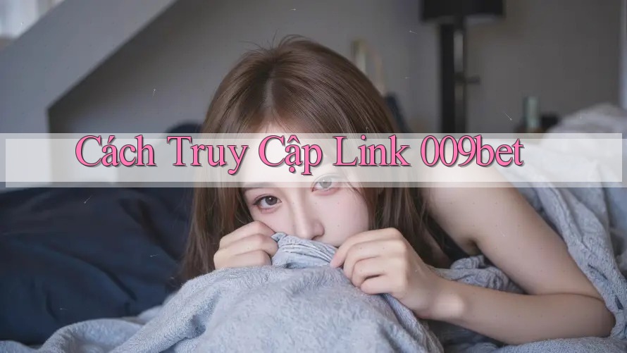 Cách Truy Cập Link 009bet