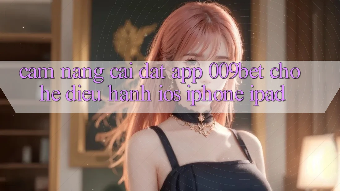 Cẩm nang Cài đặt App 009bet Cho Hệ Điều Hành iOS (iPhone/iPad)