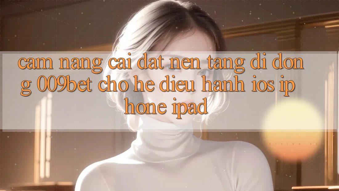 Cẩm nang Cài đặt Nền tảng di động 009bet Cho Hệ Điều Hành iOS (iPhone/iPad)