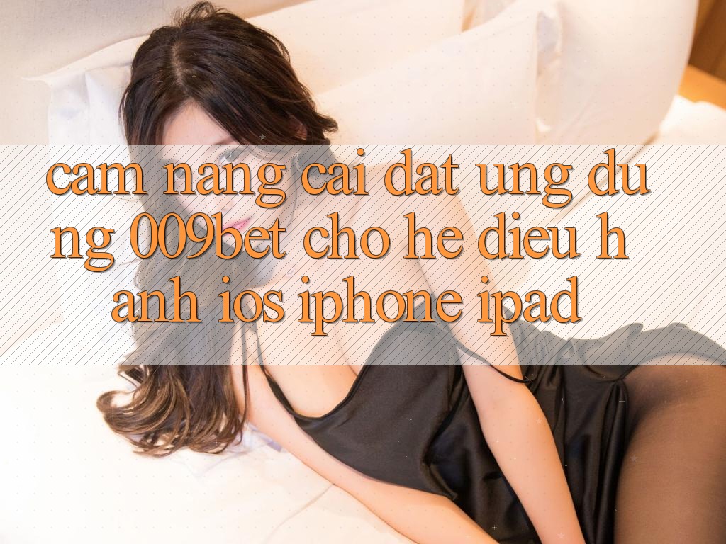 Cẩm nang Cài đặt Ứng dụng 009bet Cho Hệ Điều Hành iOS (iPhone/iPad)