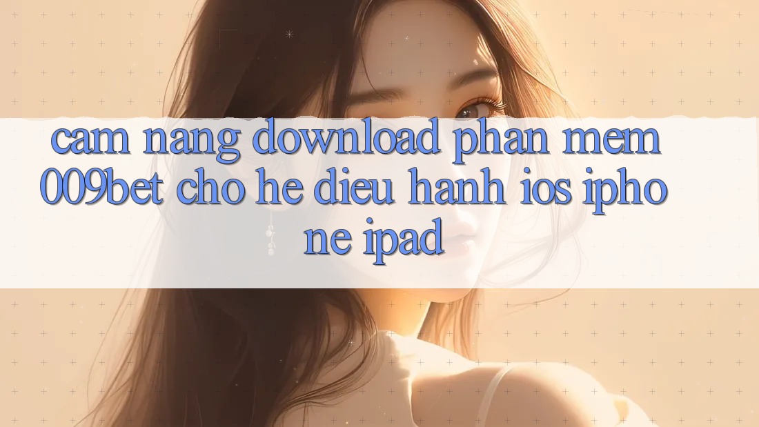 Cẩm nang Download Phần mềm 009bet Cho Hệ Điều Hành iOS (iPhone/iPad) Cẩm nang Download Phần mềm 009bet Cho Hệ Điều Hành iOS (iPhone/iPad)