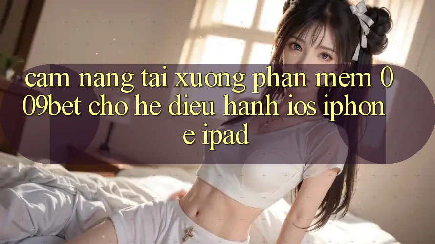 Cẩm nang Tải xuống Phần mềm 009bet Cho Hệ Điều Hành iOS (iPhone/iPad)