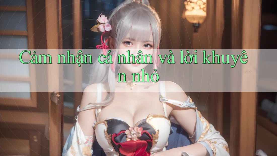 Cảm nhận cá nhân và lời khuyên nhỏ