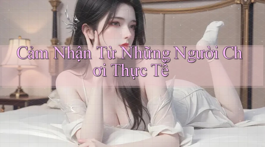 Cảm Nhận Từ Những Người Chơi Thực Tế