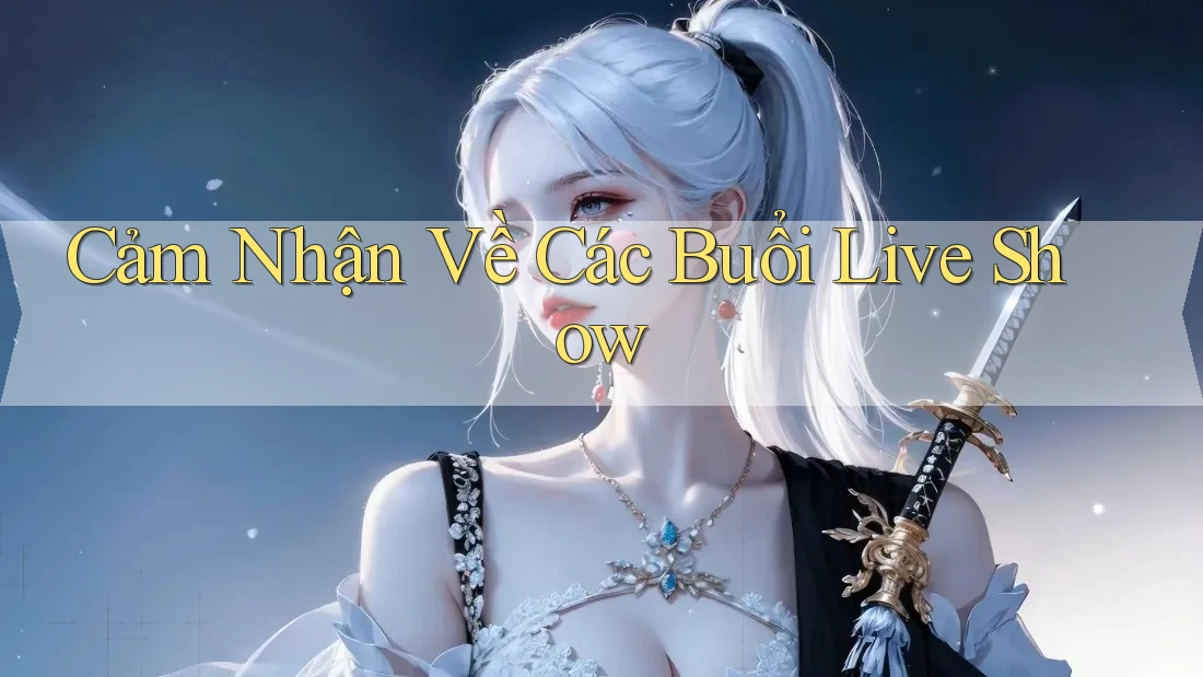 Cảm Nhận Về Các Buổi Live Show
