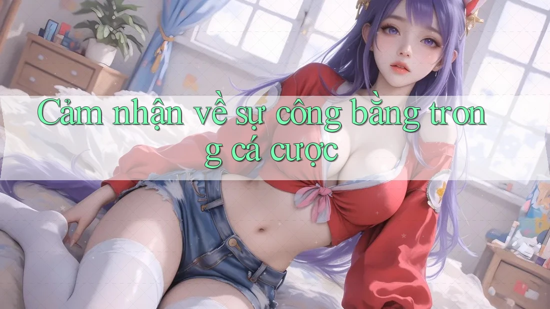 Cảm nhận về sự công bằng trong cá cược