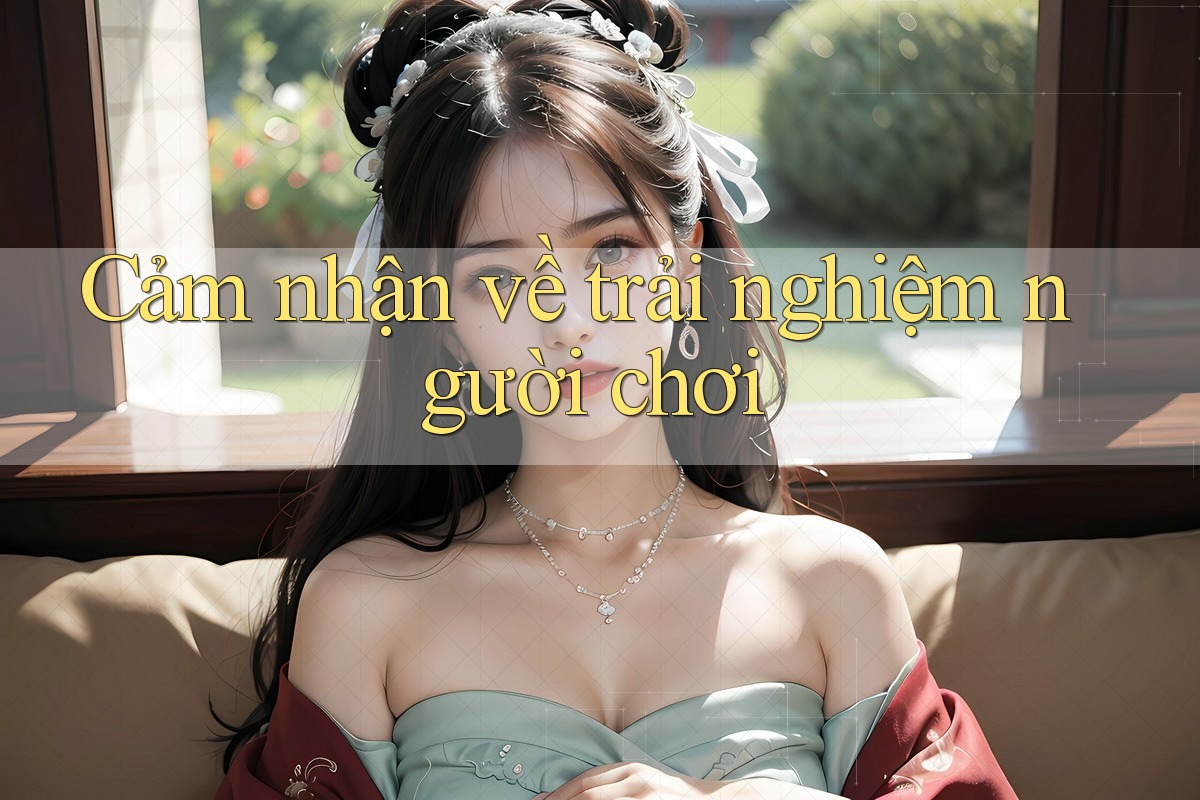 Cảm nhận về trải nghiệm người chơi