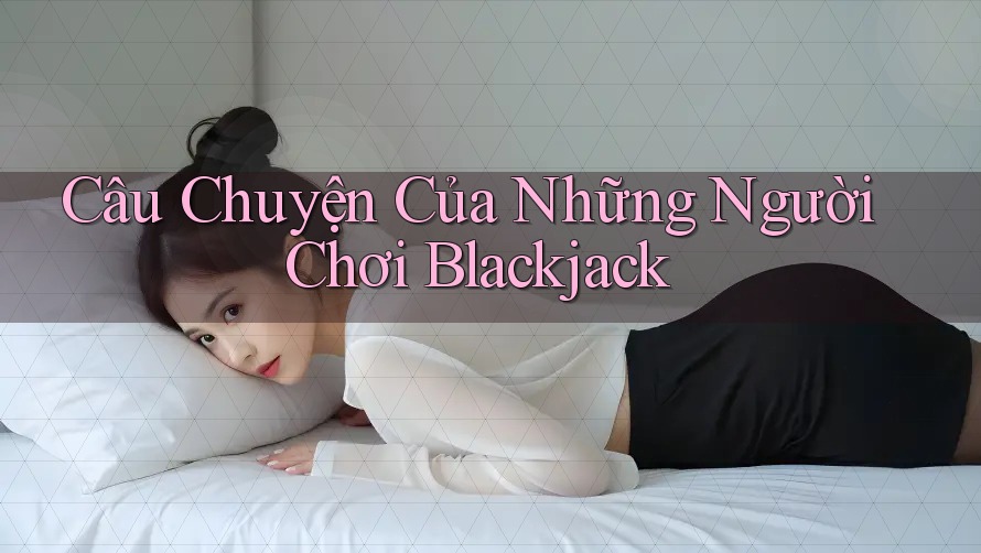 Câu Chuyện Của Những Người Chơi Blackjack
