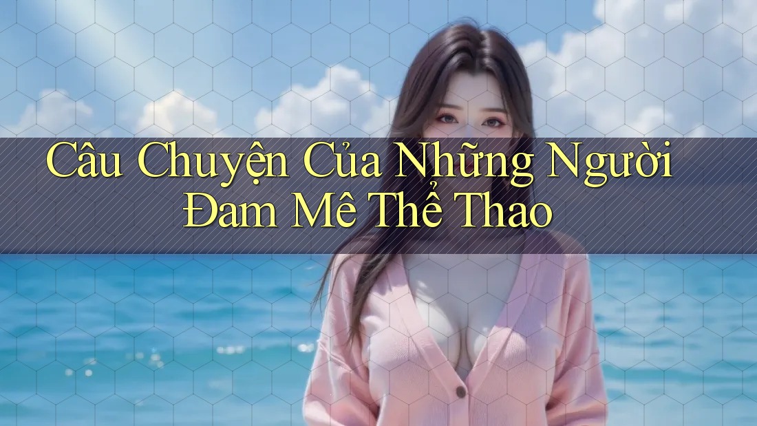 Câu Chuyện Của Những Người Đam Mê Thể Thao