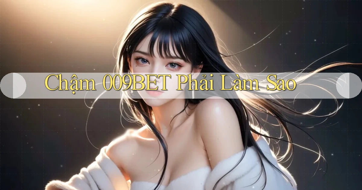 chậm 009bet phải làm sao