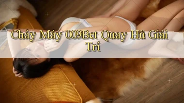 cháy máy 009bet quay hũ giải trí