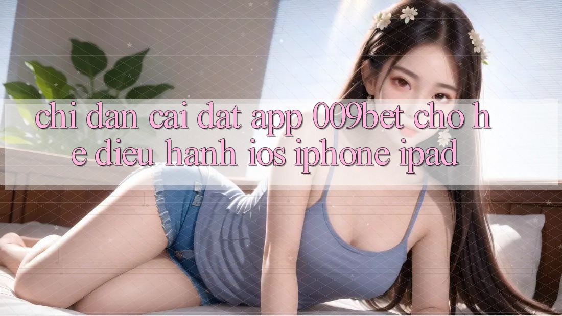 Chỉ dẫn Cài đặt App 009bet Cho Hệ Điều Hành iOS (iPhone/iPad)